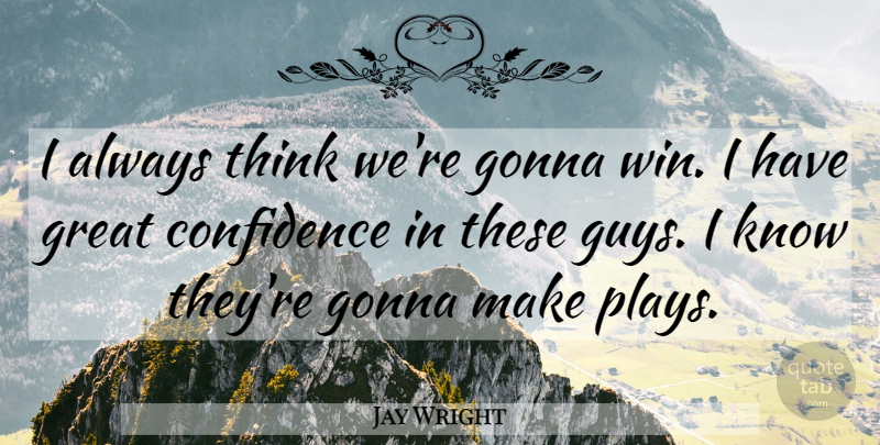 Jay Wright Quote About Confidence, Gonna, Great: I Always Think Were Gonna...