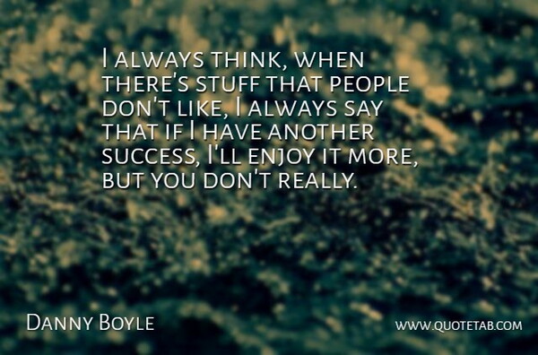 Danny Boyle Quote About Thinking, People, Stuff: I Always Think When Theres...