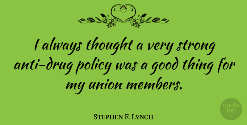 Stephen F. Lynch Quote About Strong, Drug, Unions: I Always Thought A Very...