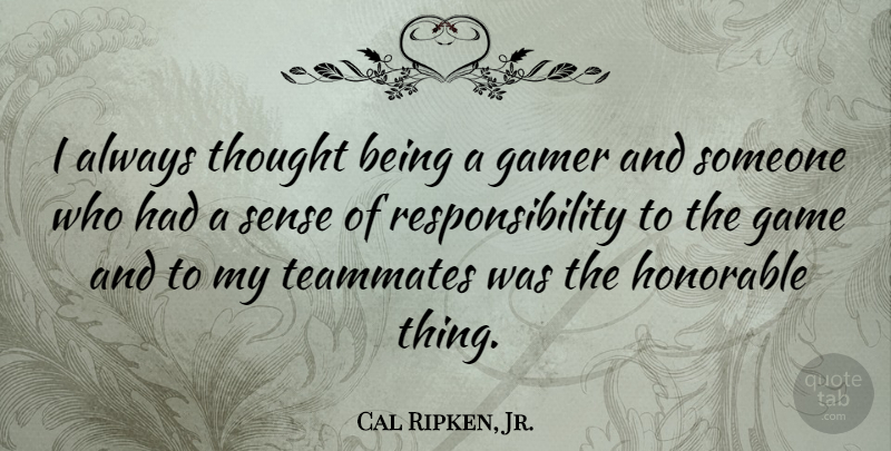 Cal Ripken, Jr. Quote About Responsibility, Games, Teammate: I Always Thought Being A...
