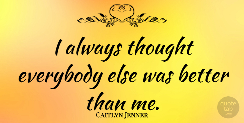 Caitlyn Jenner Quote About undefined: I Always Thought Everybody Else...