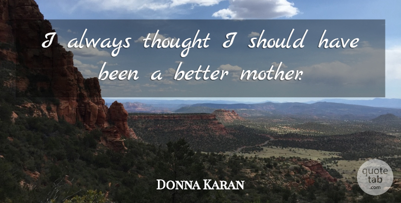 Donna Karan Quote About undefined: I Always Thought I Should...