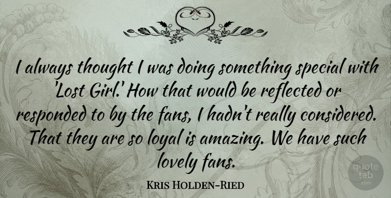 Kris Holden-Ried Quote About Amazing, Lovely, Loyal, Reflected, Special: I Always Thought I Was...