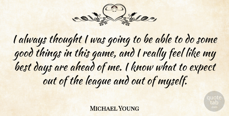 Michael Young Quote About Ahead, Best, Days, Expect, Good: I Always Thought I Was...