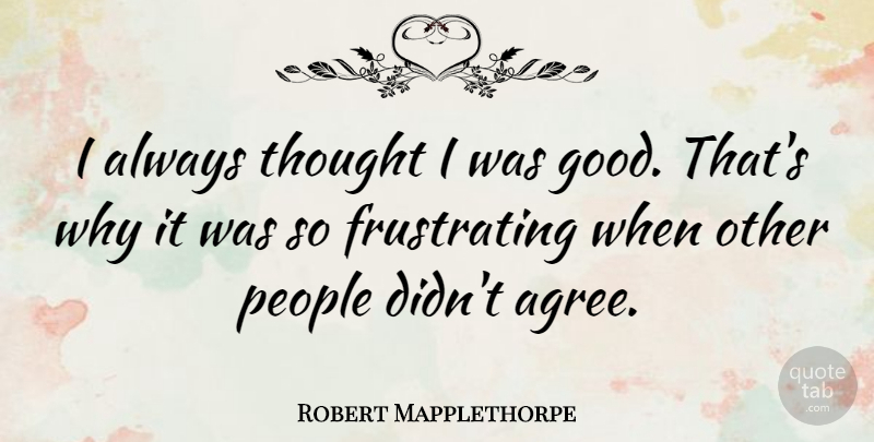 Robert Mapplethorpe Quote About Artist, People, Frustrating: I Always Thought I Was...