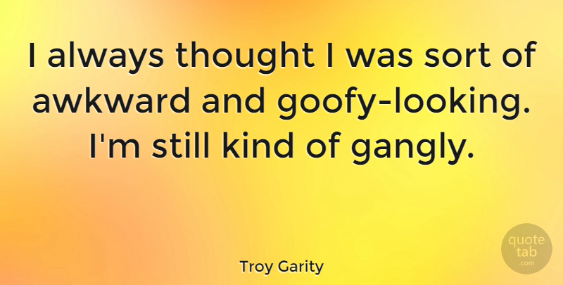 Troy Garity Quote About Awkward, Goofy, Kind: I Always Thought I Was...