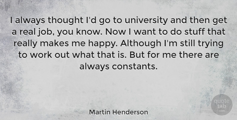 Martin Henderson Quote About Jobs, Real, Work Out: I Always Thought Id Go...