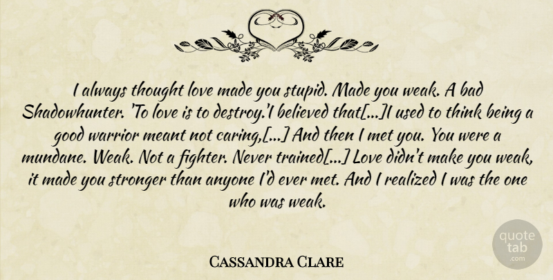 Cassandra Clare Quote About Stupid, Warrior, Caring: I Always Thought Love Made...