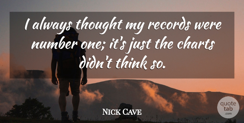 Nick Cave Quote About Thinking, Numbers, Records: I Always Thought My Records...