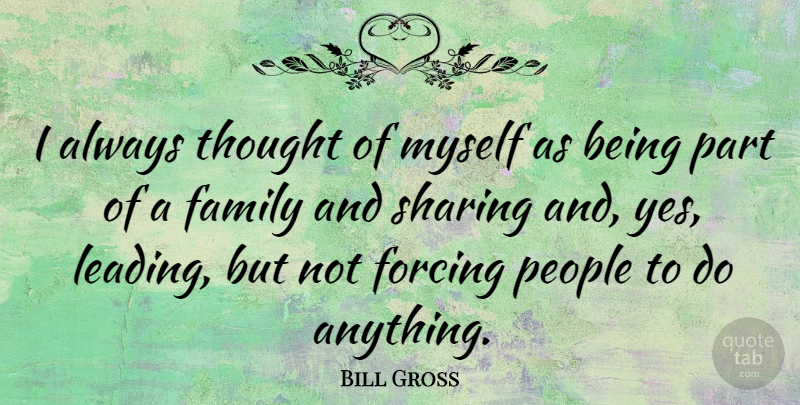 Bill Gross Quote About Family, People: I Always Thought Of Myself...
