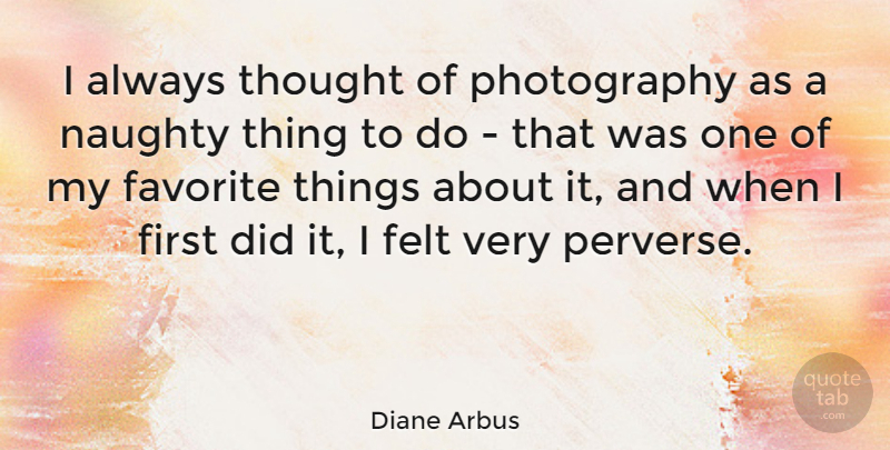 Diane Arbus Quote About Photography, Naughty, Favorites Things: I Always Thought Of Photography...