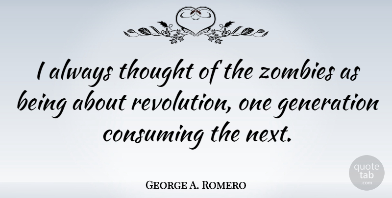 George A. Romero Quote About Zombie, Next, Revolution: I Always Thought Of The...