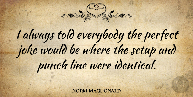 Norm MacDonald Quote About Perfect, Lines, Would Be: I Always Told Everybody The...