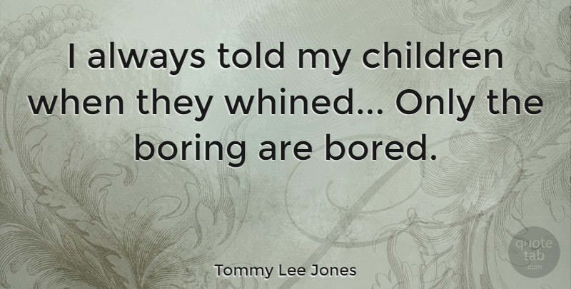 Tommy Lee Jones Quote About Children, Bored, Boring: I Always Told My Children...