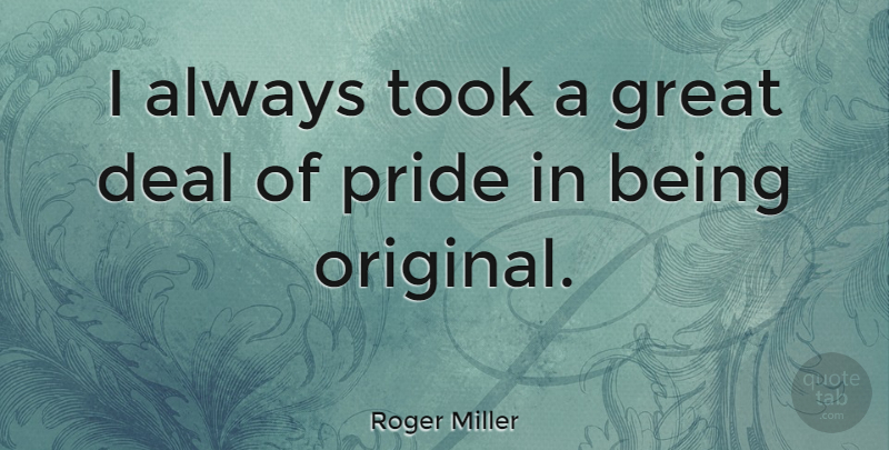 Roger Miller Quote About Pride, Being Original, Deals: I Always Took A Great...