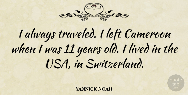 Yannick Noah Quote About Years, Usa, America: I Always Traveled I Left...