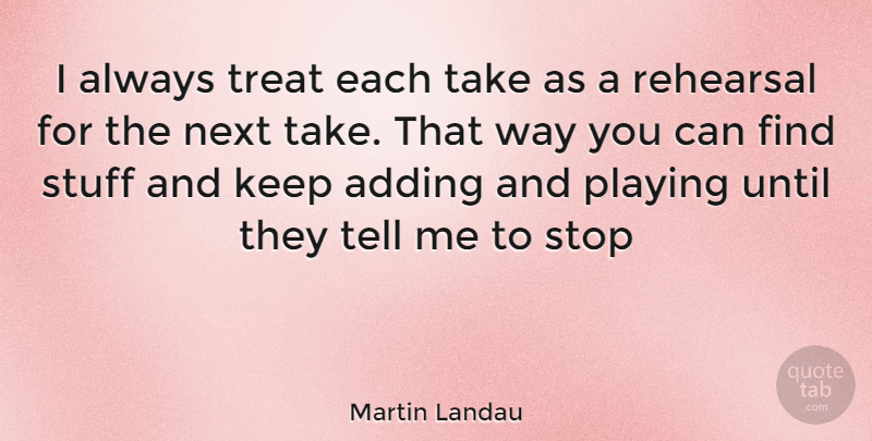 Martin Landau Quote About Stuff, Way, Next: I Always Treat Each Take...