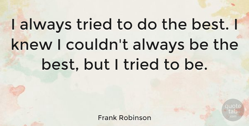 Frank Robinson Quote About Being The Best, Do The Best: I Always Tried To Do...