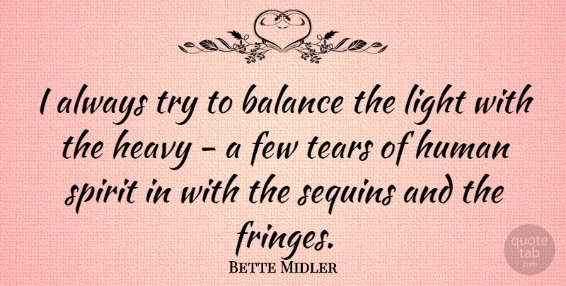 Bette Midler Quote About Art, Cancer, Light: I Always Try To Balance...