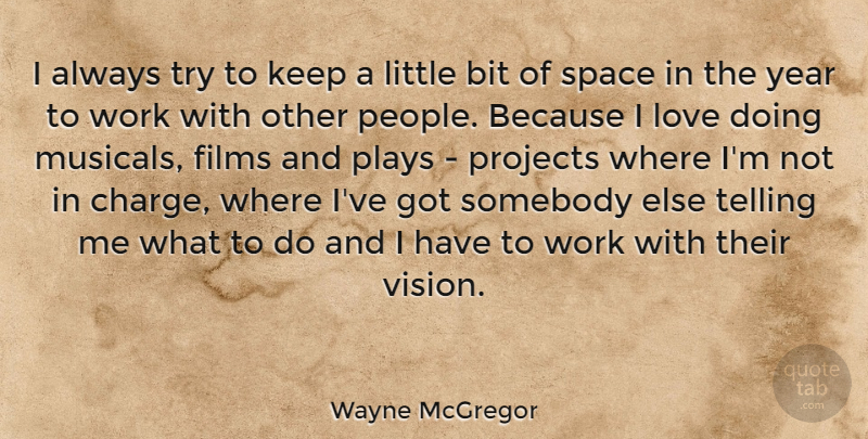 Wayne McGregor Quote About Bit, Films, Love, Plays, Projects: I Always Try To Keep...