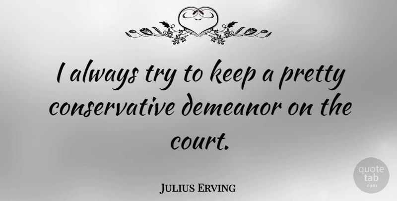 Julius Erving Quote About Basketball, Trying, Conservative: I Always Try To Keep...