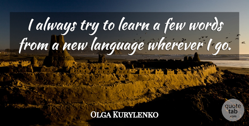 Olga Kurylenko Quote About Few, Wherever: I Always Try To Learn...