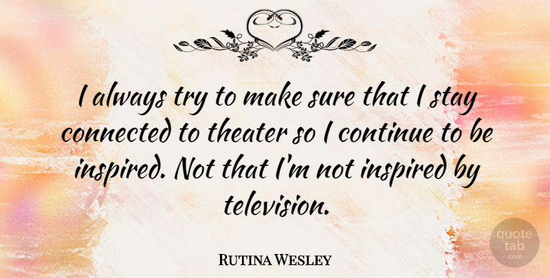 Rutina Wesley Quote About Continue, Inspired, Stay, Sure, Theater: I Always Try To Make...