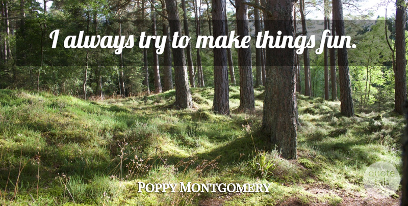 Poppy Montgomery Quote About Fun, Trying: I Always Try To Make...
