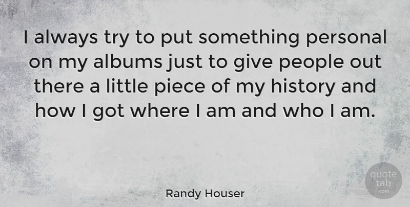 Randy Houser Quote About Albums, History, People: I Always Try To Put...