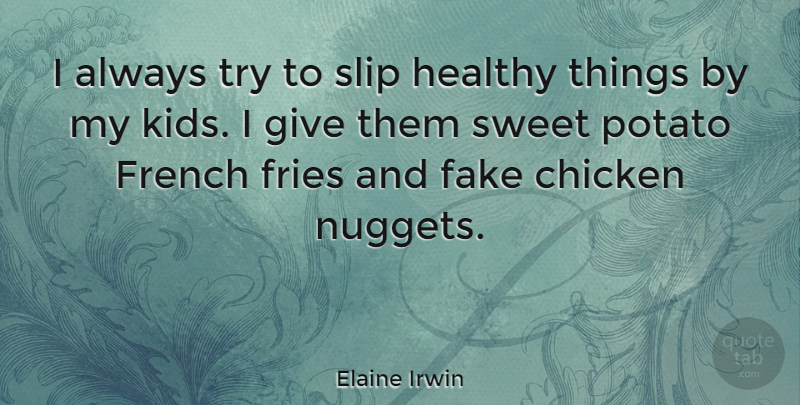 Elaine Irwin Quote About Chicken, French, Fries, Potato, Slip: I Always Try To Slip...