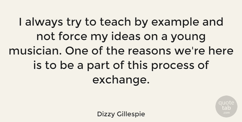 Dizzy Gillespie Quote About American Musician, Example, Force, Ideas, Process: I Always Try To Teach...