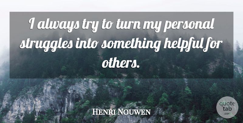 Henri Nouwen Quote About Struggle, Trying, Helpful: I Always Try To Turn...