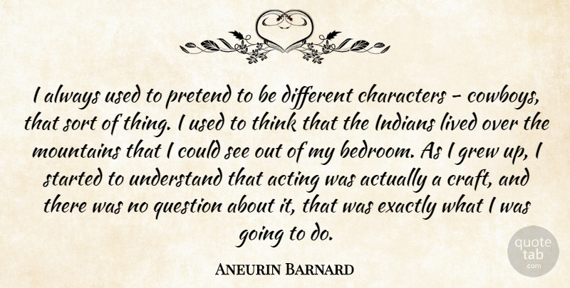 Aneurin Barnard Quote About Characters, Exactly, Grew, Indians, Lived: I Always Used To Pretend...