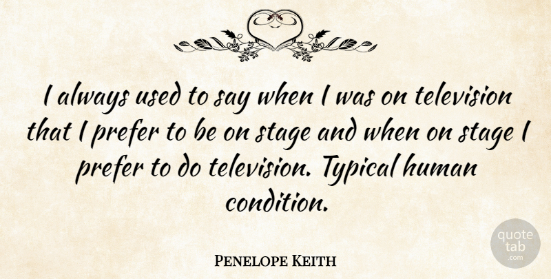 Penelope Keith Quote About Television, Typical, Stage: I Always Used To Say...