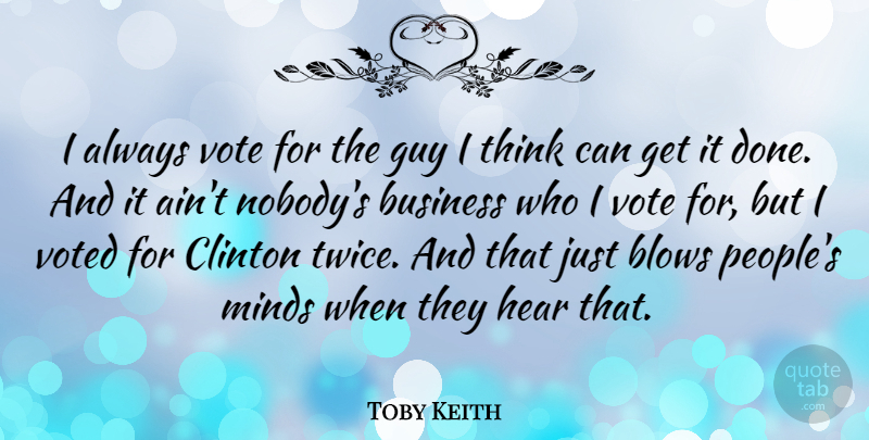 Toby Keith Quote About Blows, Business, Clinton, Guy, Hear: I Always Vote For The...