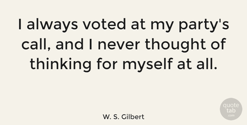W. S. Gilbert Quote About Party, Thinking, Voting: I Always Voted At My...