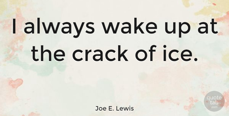 Joe E. Lewis Quote About Drinking, Ice, Alcohol: I Always Wake Up At...