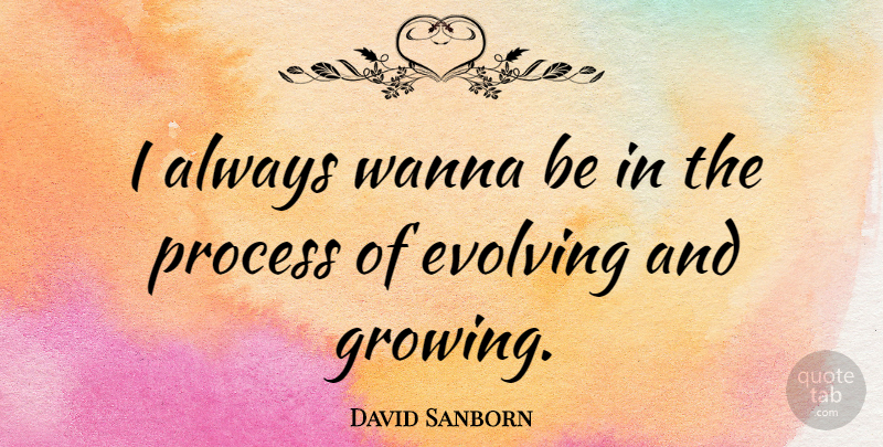David Sanborn Quote About Wanna: I Always Wanna Be In...