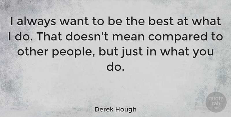 Derek Hough Quote About Mean, People, Want: I Always Want To Be...