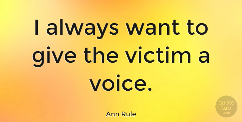 Ann Rule Quote About Voice, Giving, Want: I Always Want To Give...