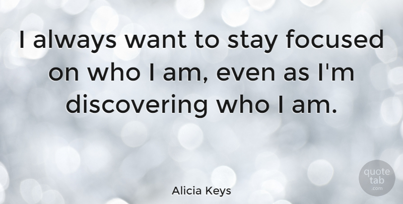 Alicia Keys Quote About Who I Am, Want, Stay Focused: I Always Want To Stay...
