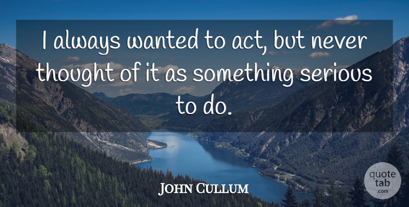John Cullum Quote About undefined: I Always Wanted To Act...