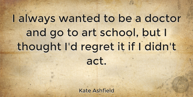 Kate Ashfield Quote About Art: I Always Wanted To Be...