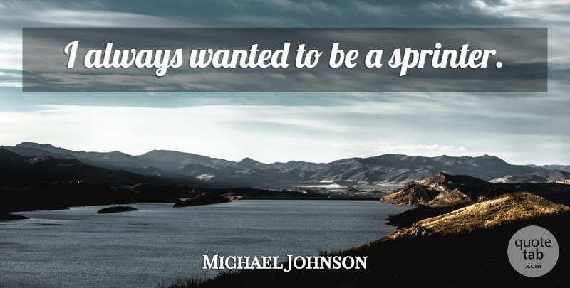 Michael Johnson Quote About Wanted, Sprinters: I Always Wanted To Be...