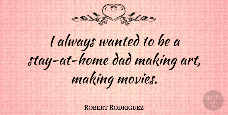 Robert Rodriguez Quote About Art, Dad, Home: I Always Wanted To Be...