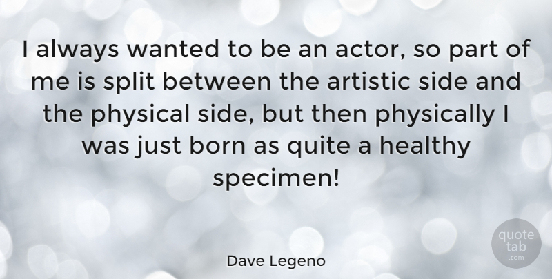 Dave Legeno Quote About Artistic, Physically, Quite, Side, Split: I Always Wanted To Be...