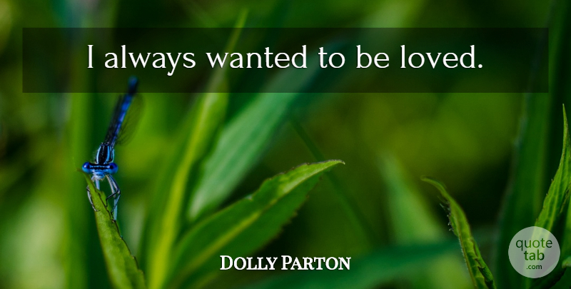Dolly Parton Quote About Wanted To Be Loved, Wanted: I Always Wanted To Be...