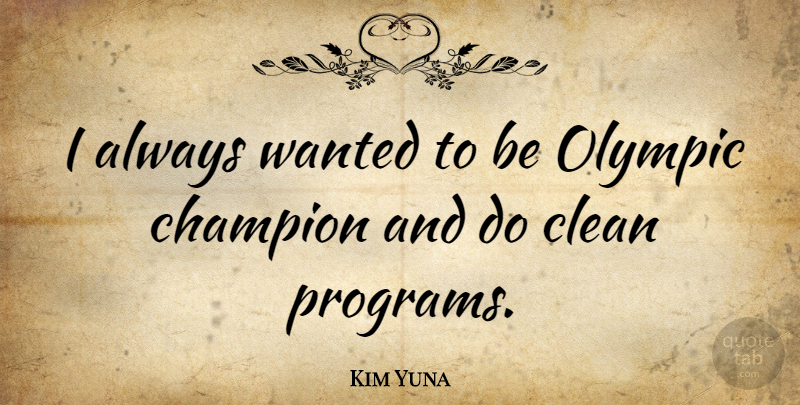 Kim Yuna Quote About Champion, Clean, Olympic: I Always Wanted To Be...