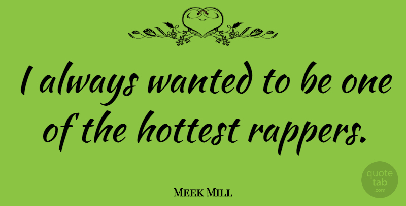 Meek Mill Quote About Rapper, Wanted, Hottest: I Always Wanted To Be...
