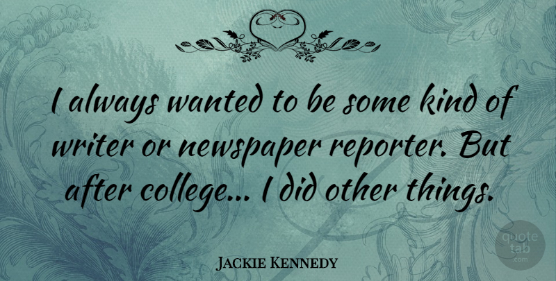 Jackie Kennedy Quote About College, Kind, Newspaper Reporters: I Always Wanted To Be...